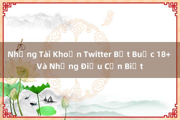 Những Tài Khoản Twitter Bắt Buộc 18+ Và Những Điều Cần Biết