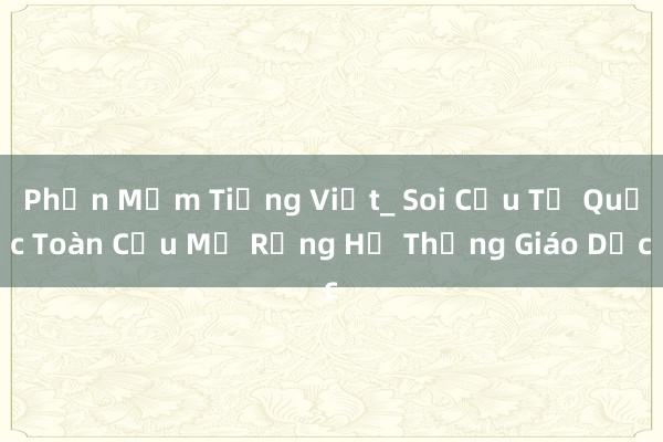 Phần Mềm Tiếng Việt_ Soi Cứu Tổ Quốc Toàn Cầu Mở Rộng Hệ Thống Giáo Dục