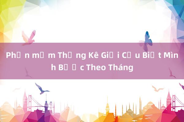 Phần mềm Thống Kê Giải Cứu Biết Mình Bước Theo Tháng