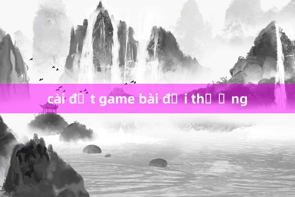 cài đặt game bài đổi thưởng