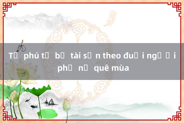 Tỷ phú từ bỏ tài sản theo đuổi người phụ nữ quê mùa