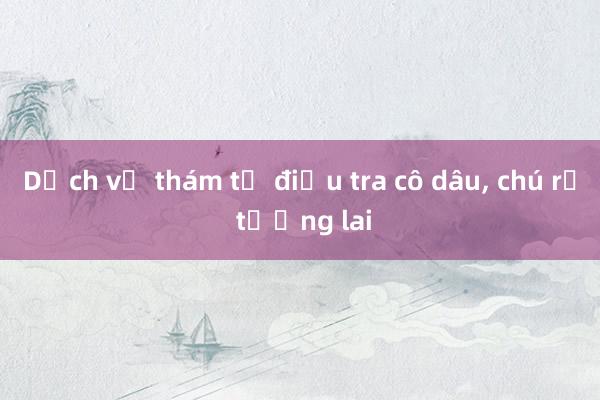 Dịch vụ thám tử điều tra cô dâu, chú rể tương lai