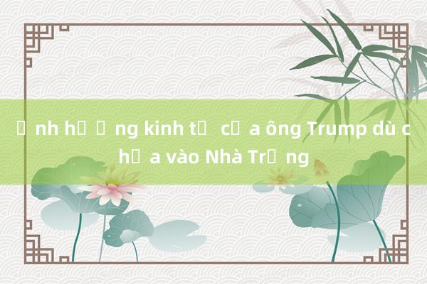 Ảnh hưởng kinh tế của ông Trump dù chưa vào Nhà Trắng