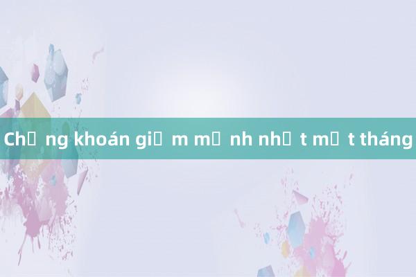 Chứng khoán giảm mạnh nhất một tháng