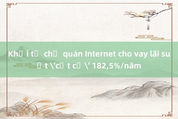 Khởi tố chủ quán Internet cho vay lãi suất 'cắt cổ' 182,5%/năm